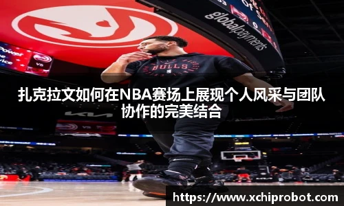 扎克拉文如何在NBA赛场上展现个人风采与团队协作的完美结合